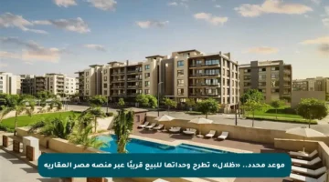 موعد محدد.. «ظلال» تطرح وحداتها للبيع قريبًا عبر منصة مصر العقارية